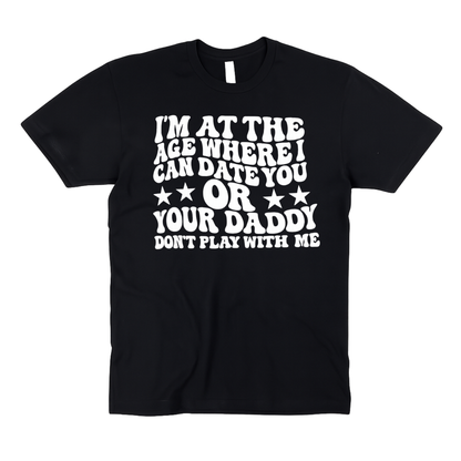 I’m At The Age Where I Can Date You OR Your Daddy | Don’t Play With Me | Adult Unisex T-Shirt