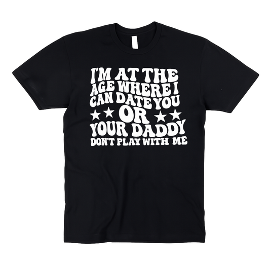 I’m At The Age Where I Can Date You OR Your Daddy | Don’t Play With Me | Adult Unisex T-Shirt