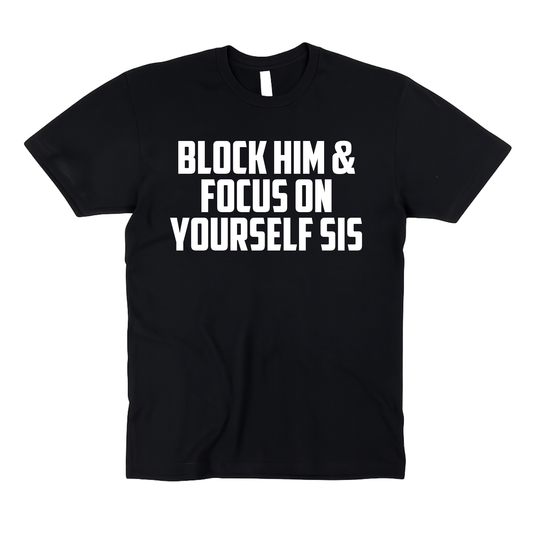 Block Him & Focus On Yourself Sis | Adult Unisex T-Shirt